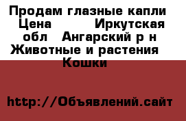 Продам глазные капли › Цена ­ 150 - Иркутская обл., Ангарский р-н Животные и растения » Кошки   